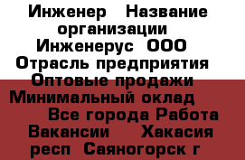 Инженер › Название организации ­ Инженерус, ООО › Отрасль предприятия ­ Оптовые продажи › Минимальный оклад ­ 25 000 - Все города Работа » Вакансии   . Хакасия респ.,Саяногорск г.